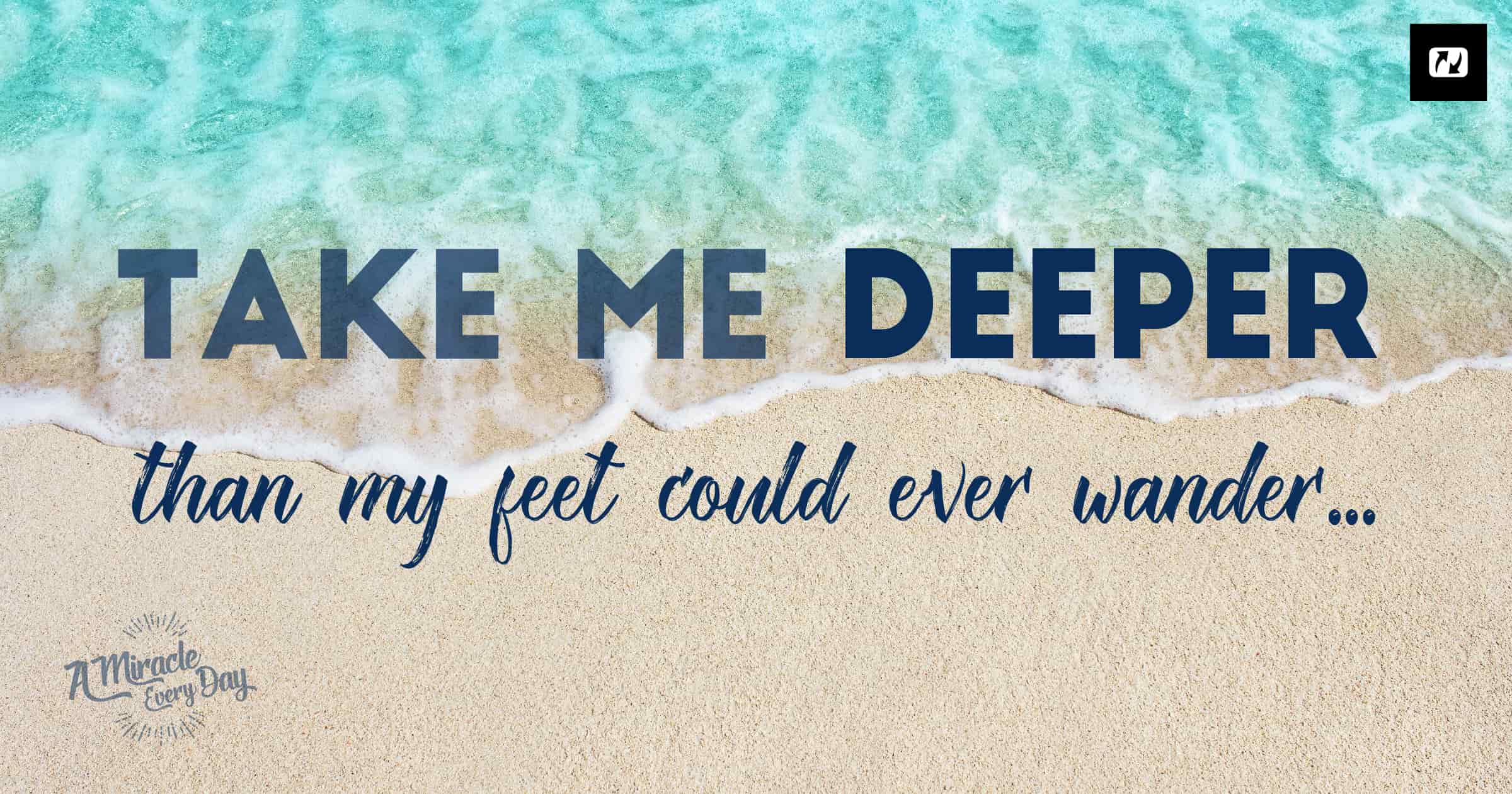take me deeper than my feet could ever wander